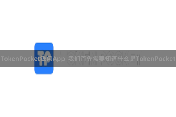 TokenPocket钱包App  我们首先需要知道什么是TokenPocket
