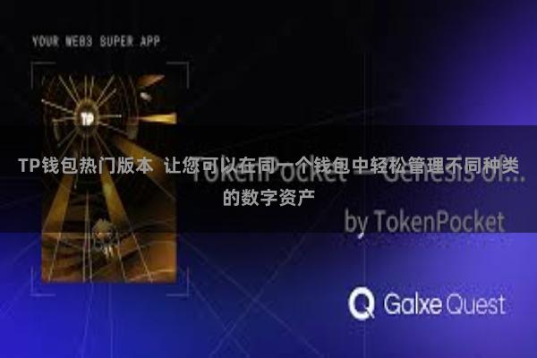TP钱包热门版本  让您可以在同一个钱包中轻松管理不同种类的数字资产