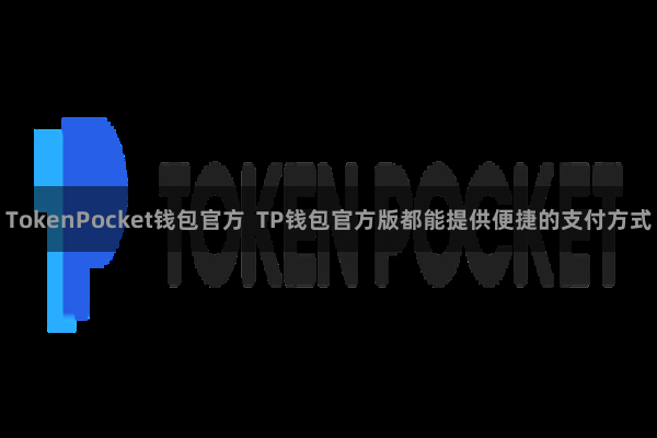TokenPocket钱包官方  TP钱包官方版都能提供便捷的支付方式