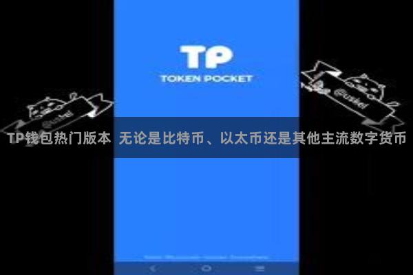 TP钱包热门版本  无论是比特币、以太币还是其他主流数字货币